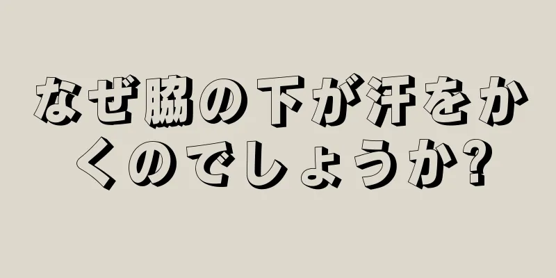 なぜ脇の下が汗をかくのでしょうか?