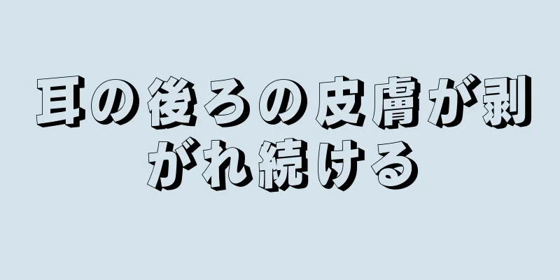 耳の後ろの皮膚が剥がれ続ける