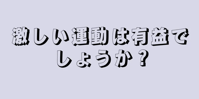 激しい運動は有益でしょうか？