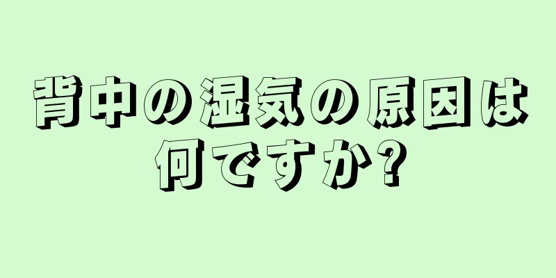 背中の湿気の原因は何ですか?