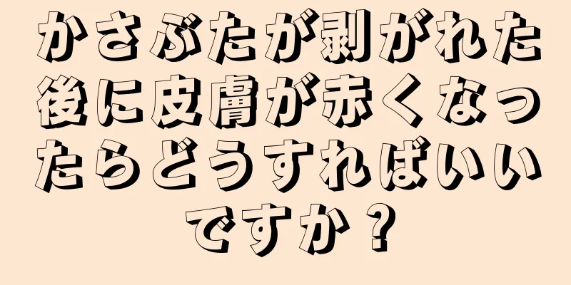 かさぶたが剥がれた後に皮膚が赤くなったらどうすればいいですか？