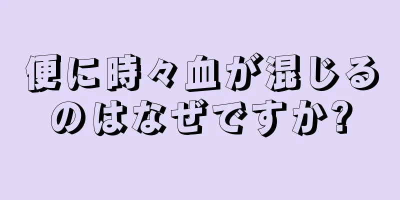 便に時々血が混じるのはなぜですか?