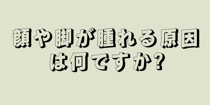 顔や脚が腫れる原因は何ですか?