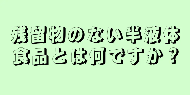 残留物のない半液体食品とは何ですか？