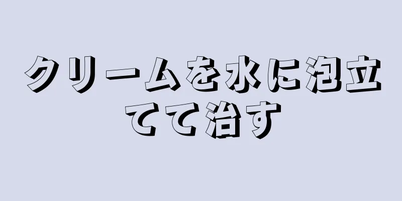 クリームを水に泡立てて治す