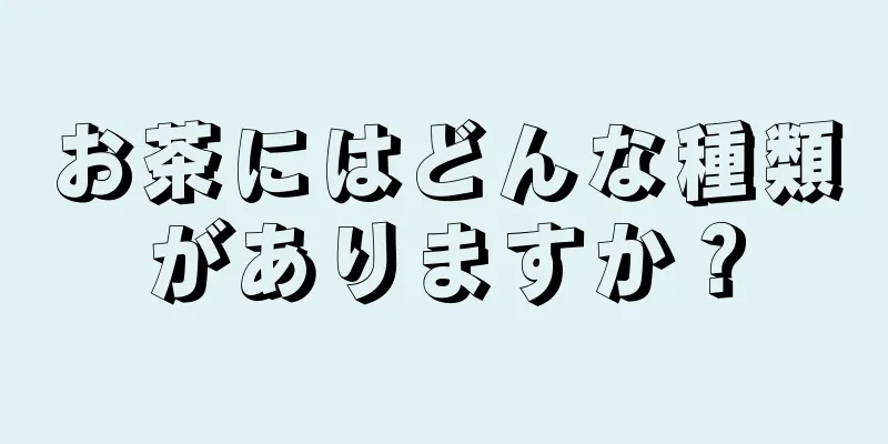 お茶にはどんな種類がありますか？