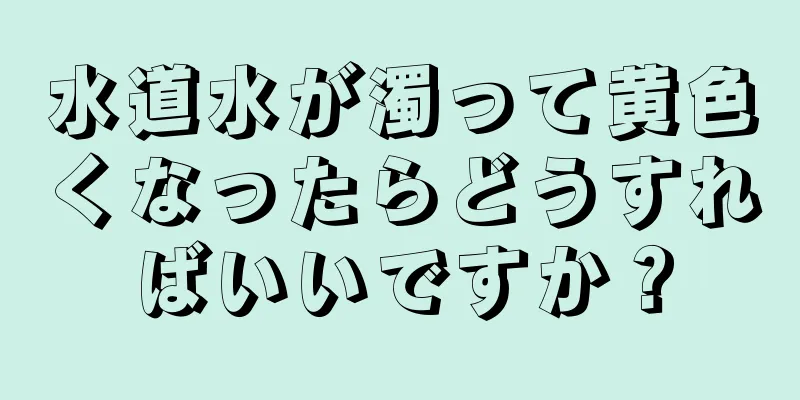 水道水が濁って黄色くなったらどうすればいいですか？