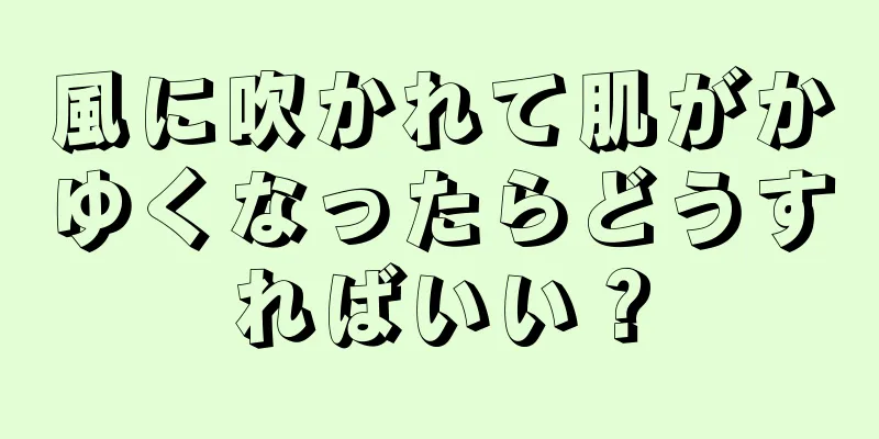 風に吹かれて肌がかゆくなったらどうすればいい？