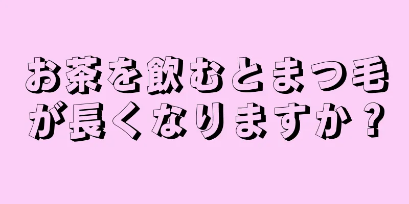 お茶を飲むとまつ毛が長くなりますか？