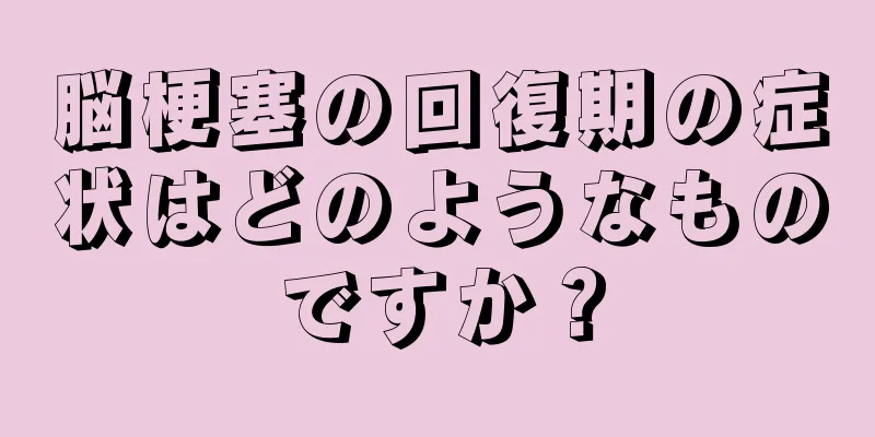 脳梗塞の回復期の症状はどのようなものですか？