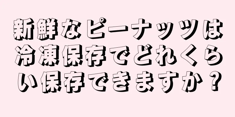 新鮮なピーナッツは冷凍保存でどれくらい保存できますか？