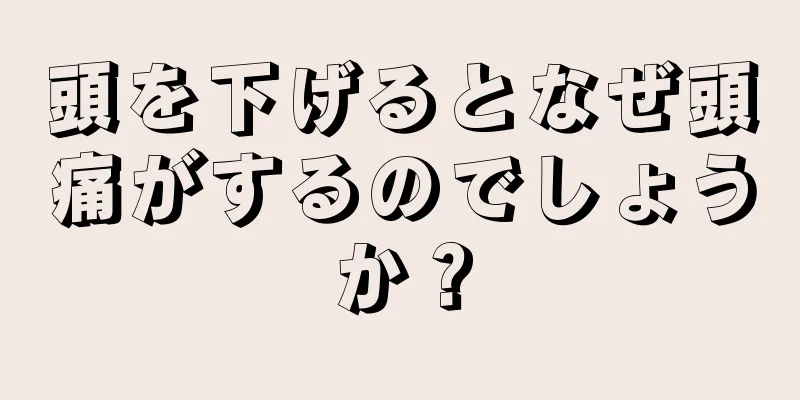 頭を下げるとなぜ頭痛がするのでしょうか？