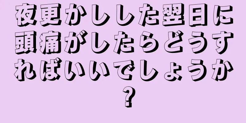 夜更かしした翌日に頭痛がしたらどうすればいいでしょうか？