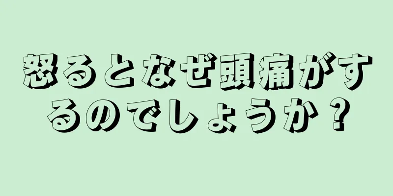 怒るとなぜ頭痛がするのでしょうか？