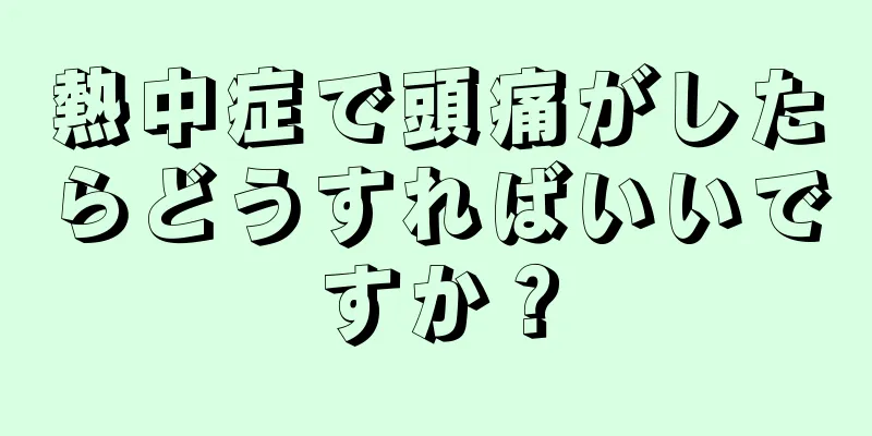 熱中症で頭痛がしたらどうすればいいですか？