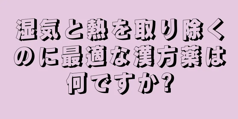 湿気と熱を取り除くのに最適な漢方薬は何ですか?