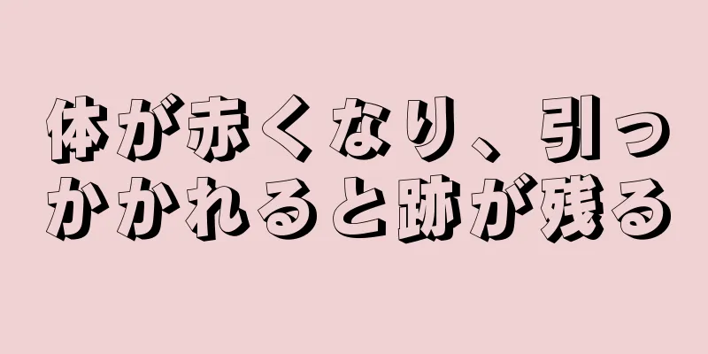 体が赤くなり、引っかかれると跡が残る