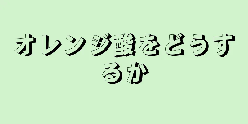 オレンジ酸をどうするか