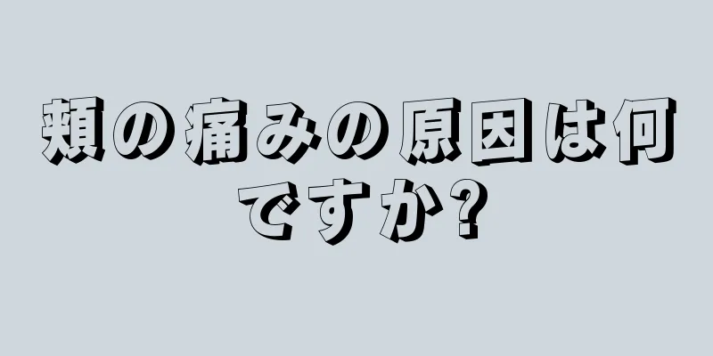 頬の痛みの原因は何ですか?