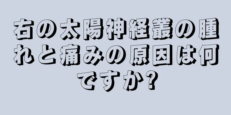 右の太陽神経叢の腫れと痛みの原因は何ですか?