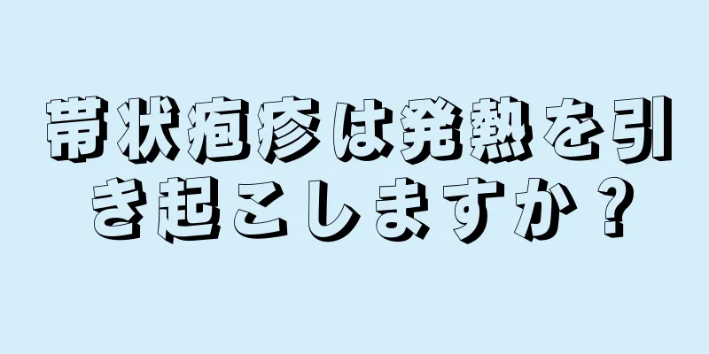 帯状疱疹は発熱を引き起こしますか？