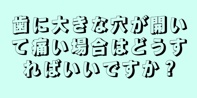 歯に大きな穴が開いて痛い場合はどうすればいいですか？