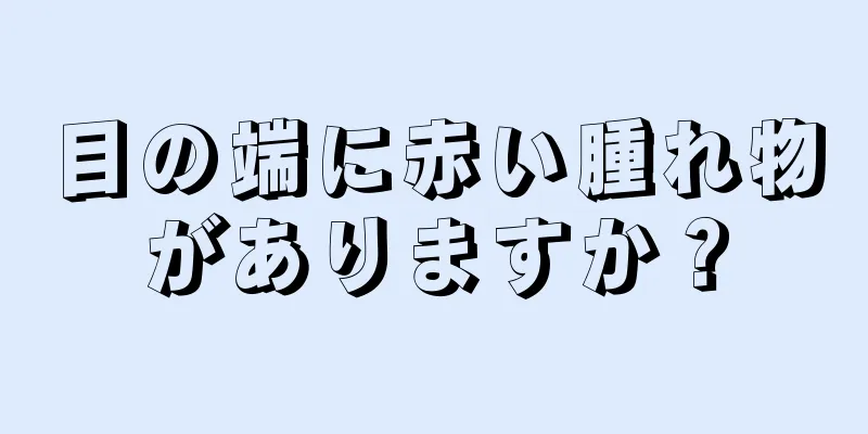 目の端に赤い腫れ物がありますか？