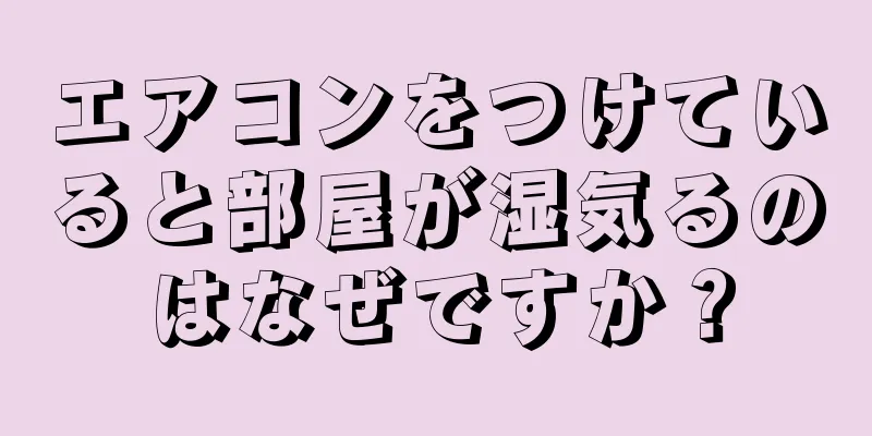 エアコンをつけていると部屋が湿気るのはなぜですか？