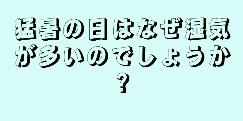 猛暑の日はなぜ湿気が多いのでしょうか?