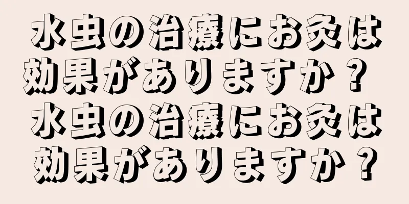 水虫の治療にお灸は効果がありますか？ 水虫の治療にお灸は効果がありますか？