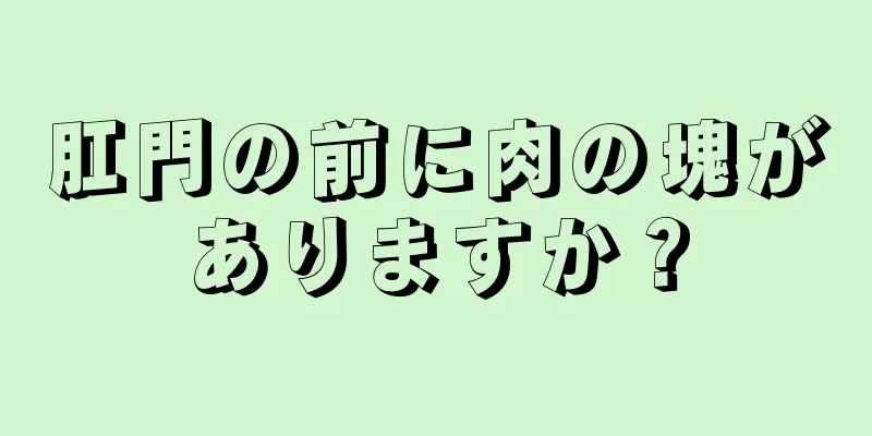 肛門の前に肉の塊がありますか？