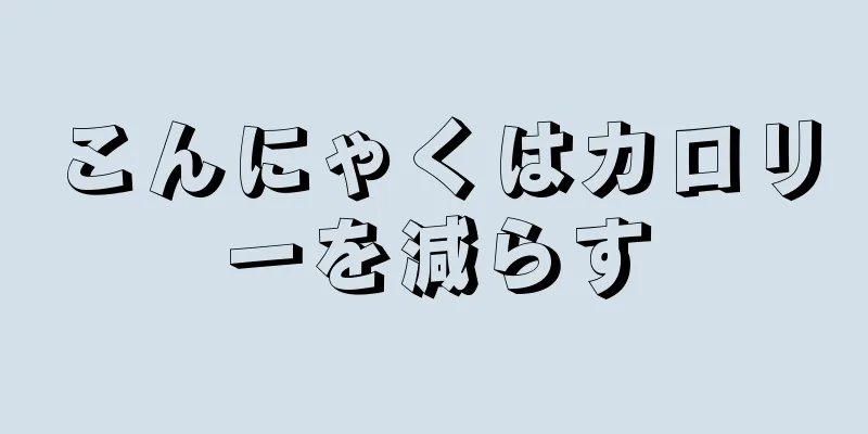 こんにゃくはカロリーを減らす