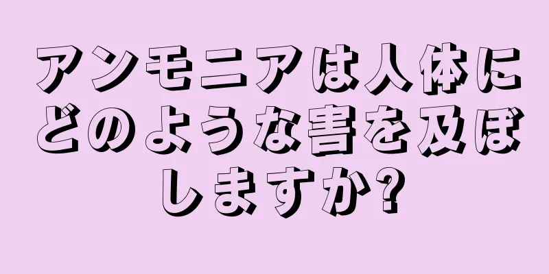 アンモニアは人体にどのような害を及ぼしますか?