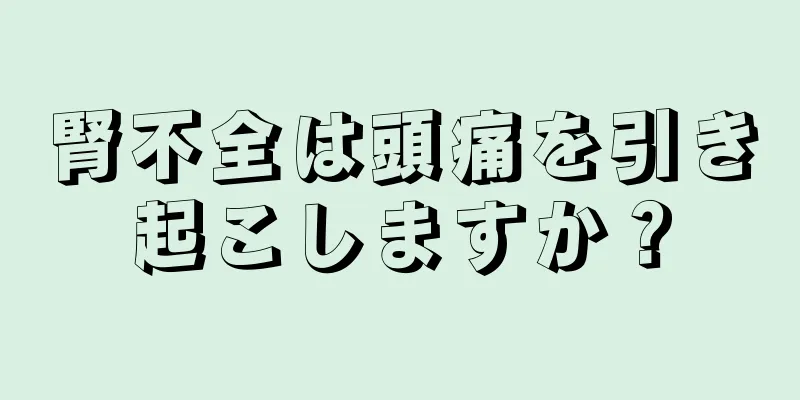 腎不全は頭痛を引き起こしますか？