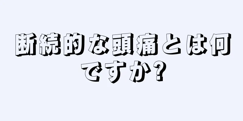 断続的な頭痛とは何ですか?