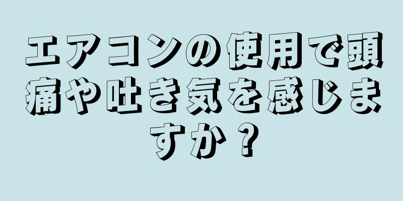 エアコンの使用で頭痛や吐き気を感じますか？