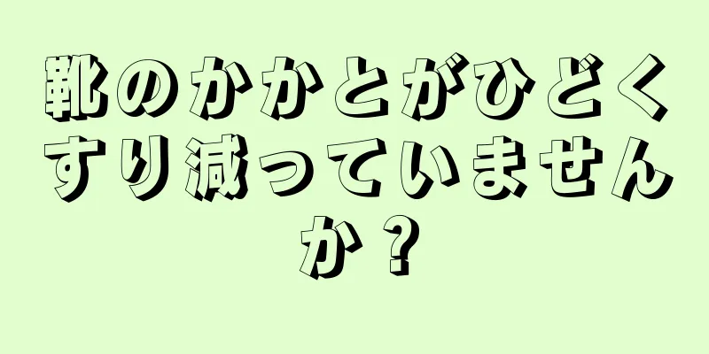 靴のかかとがひどくすり減っていませんか？