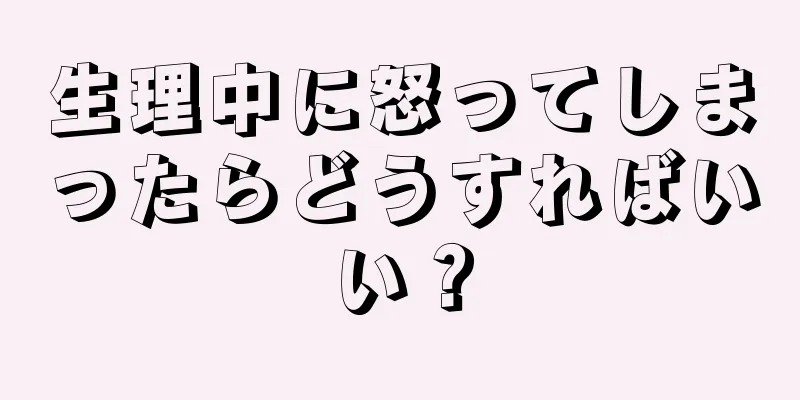 生理中に怒ってしまったらどうすればいい？