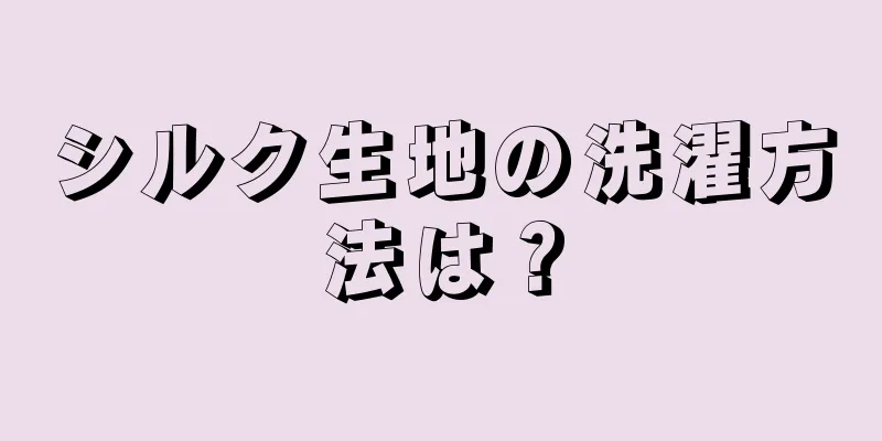 シルク生地の洗濯方法は？