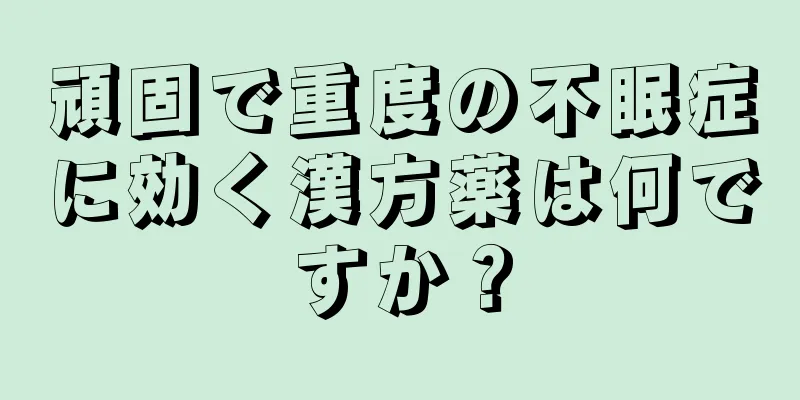 頑固で重度の不眠症に効く漢方薬は何ですか？