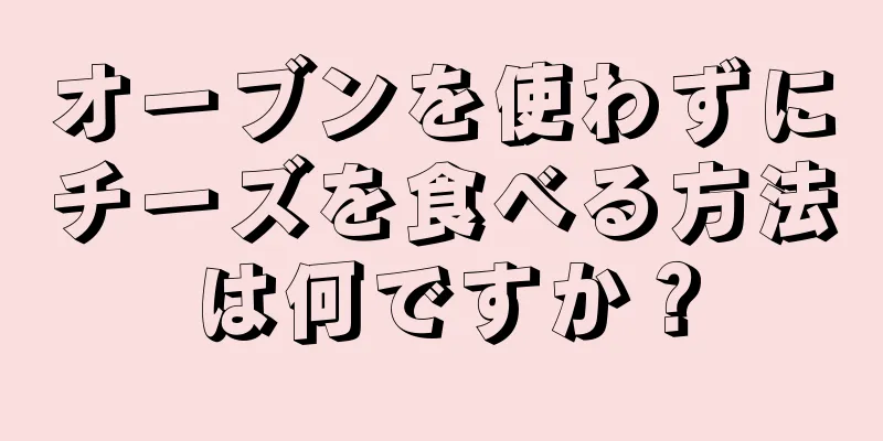 オーブンを使わずにチーズを食べる方法は何ですか？