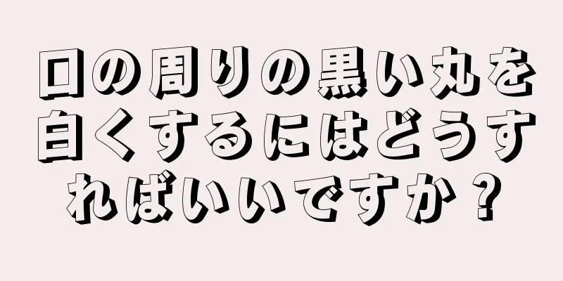 口の周りの黒い丸を白くするにはどうすればいいですか？