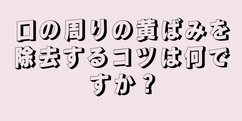 口の周りの黄ばみを除去するコツは何ですか？