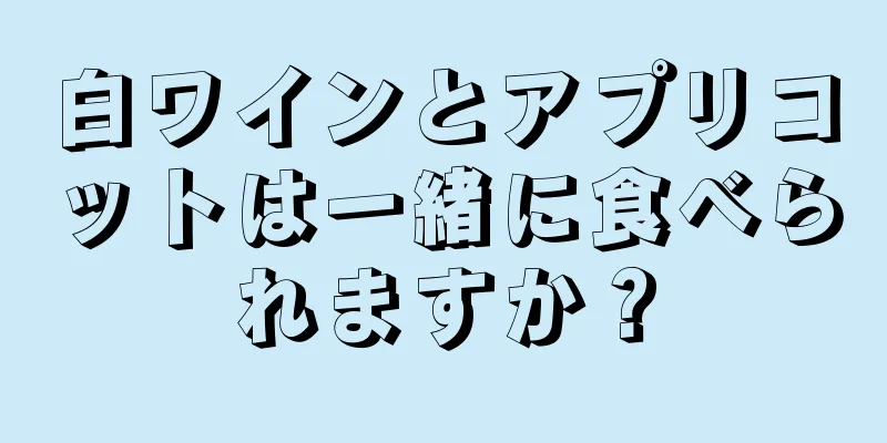 白ワインとアプリコットは一緒に食べられますか？