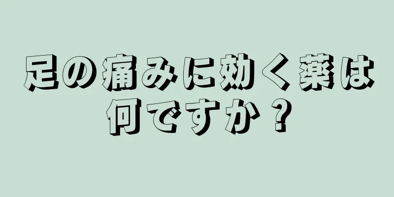 足の痛みに効く薬は何ですか？