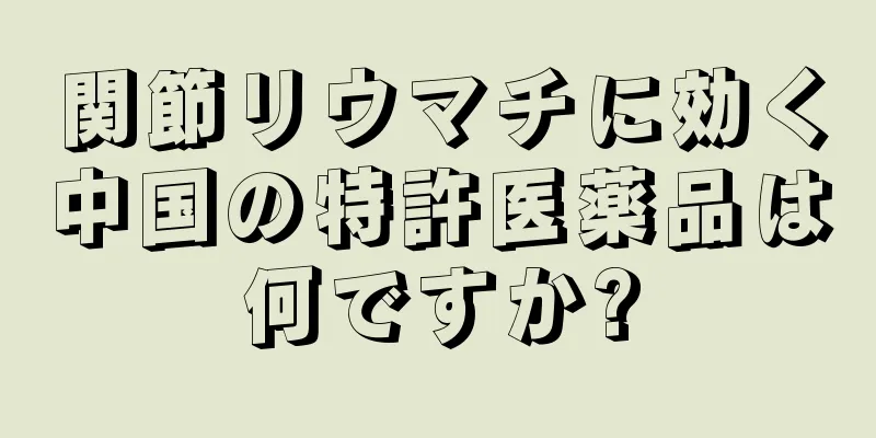 関節リウマチに効く中国の特許医薬品は何ですか?