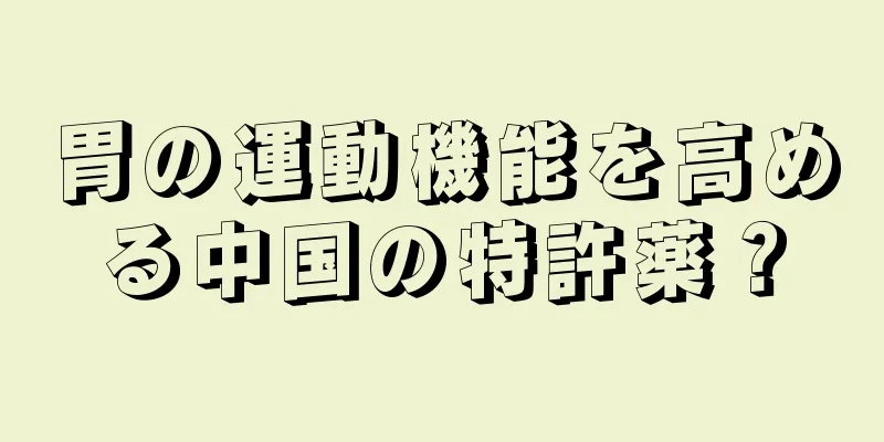 胃の運動機能を高める中国の特許薬？