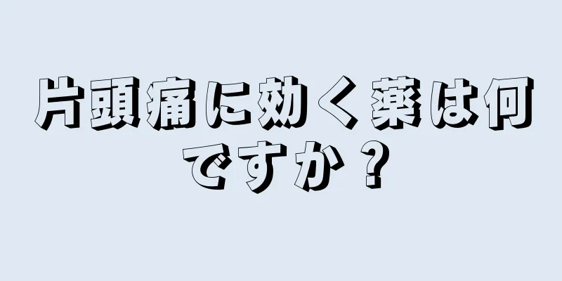 片頭痛に効く薬は何ですか？