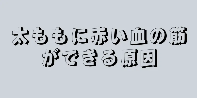 太ももに赤い血の筋ができる原因