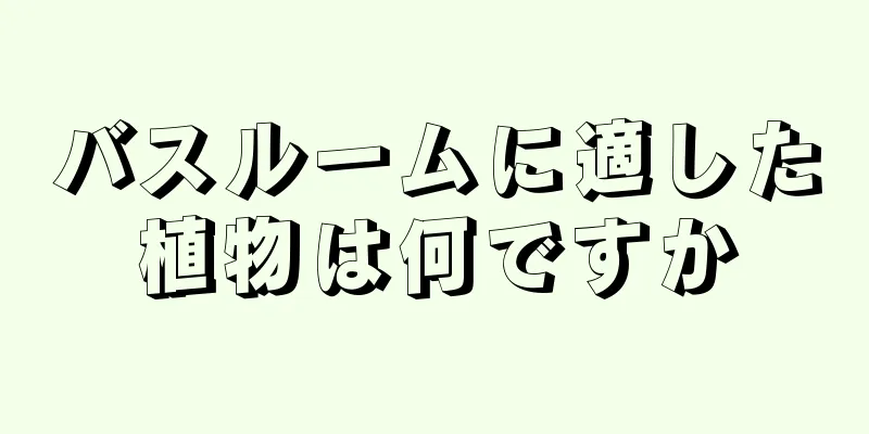 バスルームに適した植物は何ですか